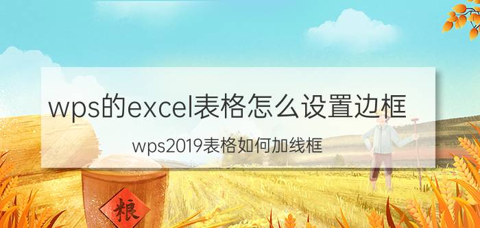 wps的excel表格怎么设置边框 wps2019表格如何加线框？